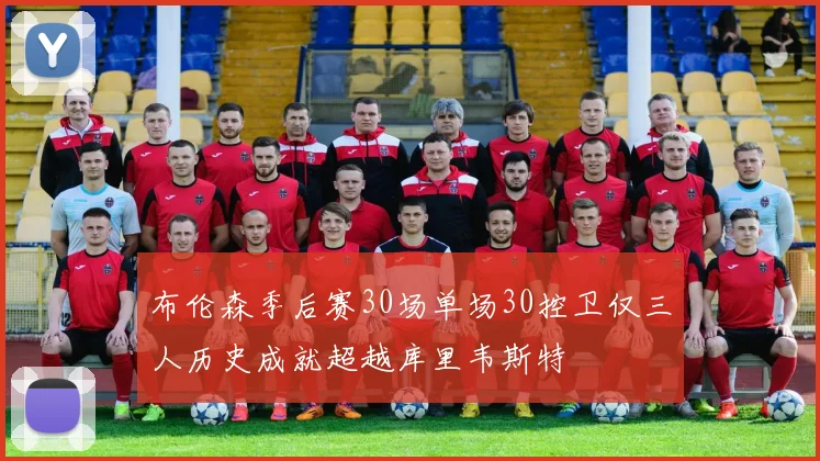 布伦森季后赛30场单场30控卫仅三人历史成就超越库里韦斯特