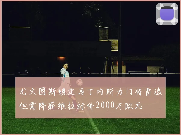 尤文图斯锁定马丁内斯为门将首选但需降薪维拉标价2000万欧元