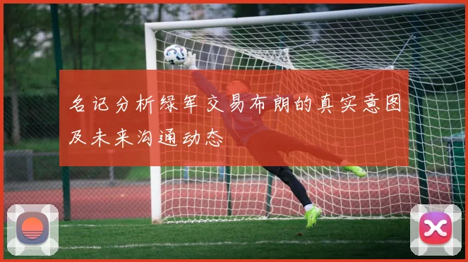 名记分析绿军交易布朗的真实意图及未来沟通动态