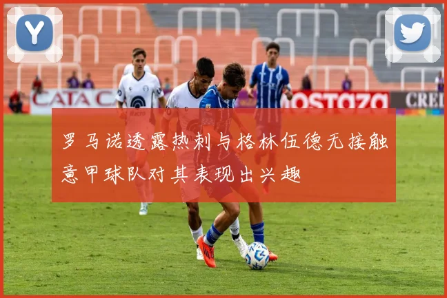 罗马诺透露热刺与格林伍德无接触意甲球队对其表现出兴趣