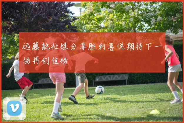 远藤航社媒分享胜利喜悦期待下一场再创佳绩