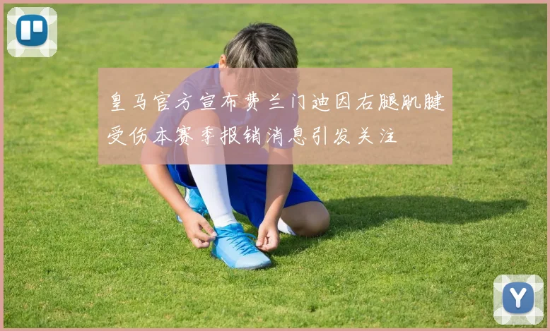 皇马官方宣布费兰门迪因右腿肌腱受伤本赛季报销消息引发关注