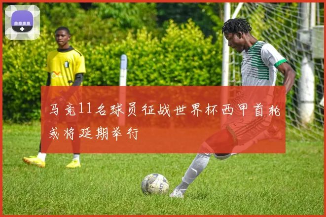 马竞11名球员征战世界杯西甲首轮或将延期举行